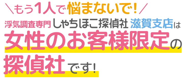 浮気・不倫調査などパートナーとの問題（お悩み）を解決!もう1人で悩まないで!しゃちほこ探偵社滋賀支店は女性のお客様限定の探偵社です！静岡県の浮気調査専門専門！アフターフォロー充実!!