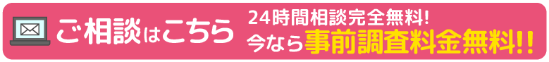 24時間完全無料!!今なら事前調査料金無料!!ご相談はこちら